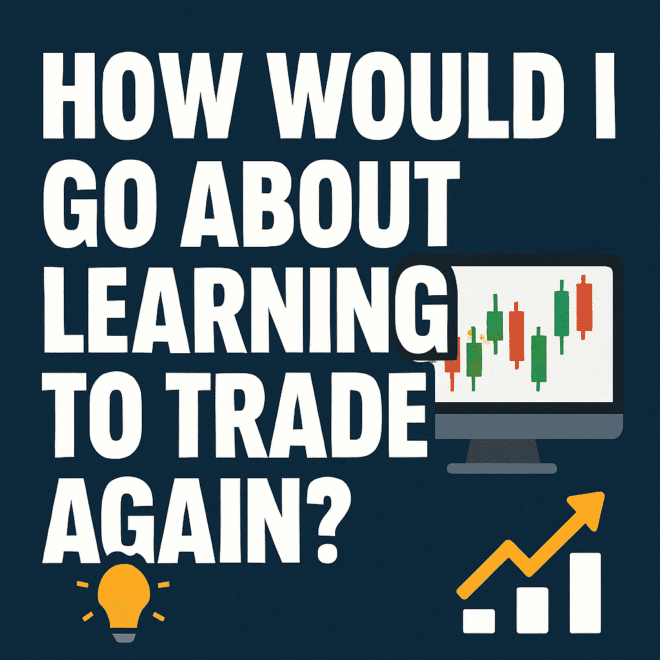 If I Had to Learn How to Trade Again